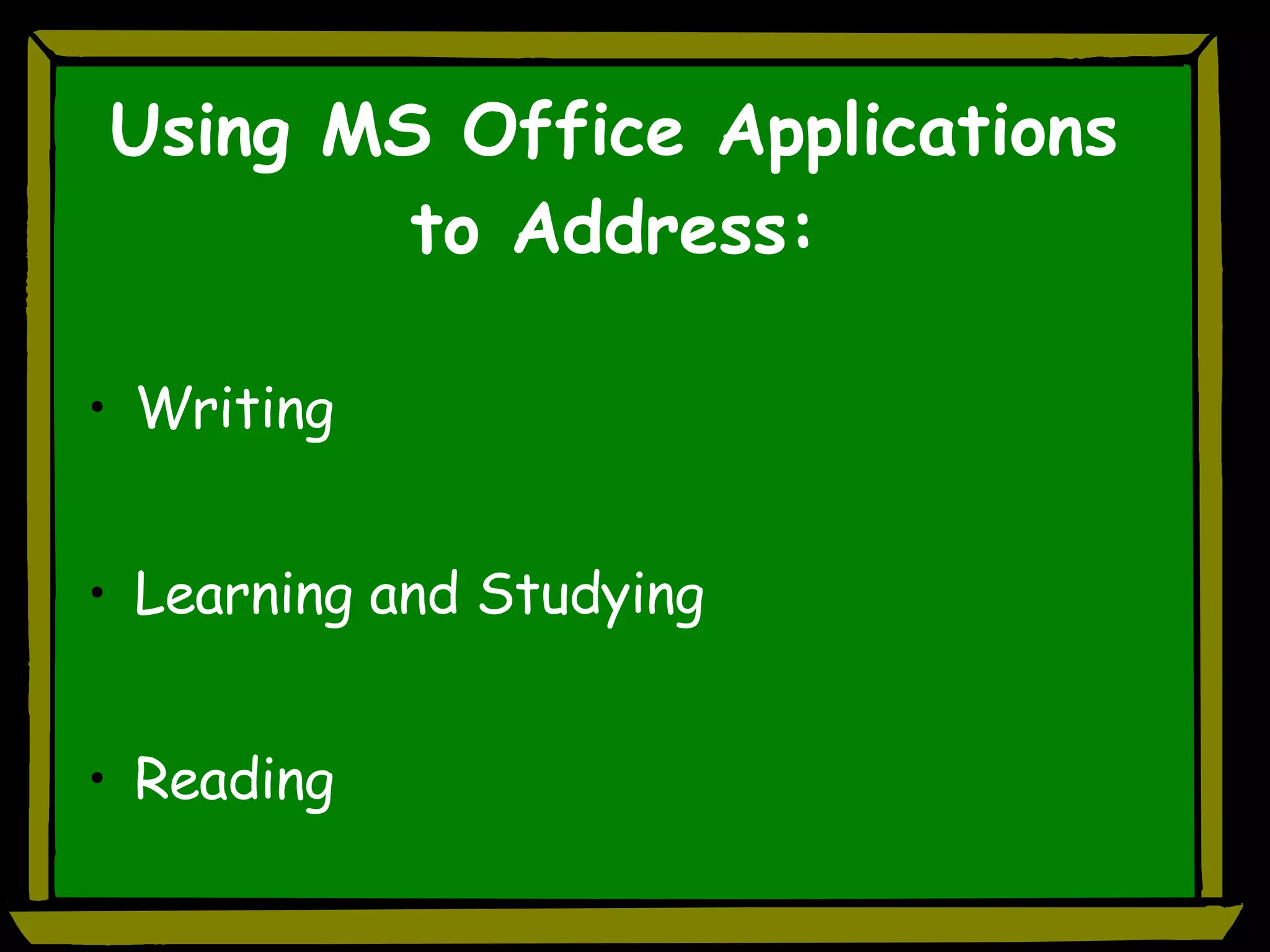 Using MS Office Applications to Address: Writing  Learning and Studying Reading  