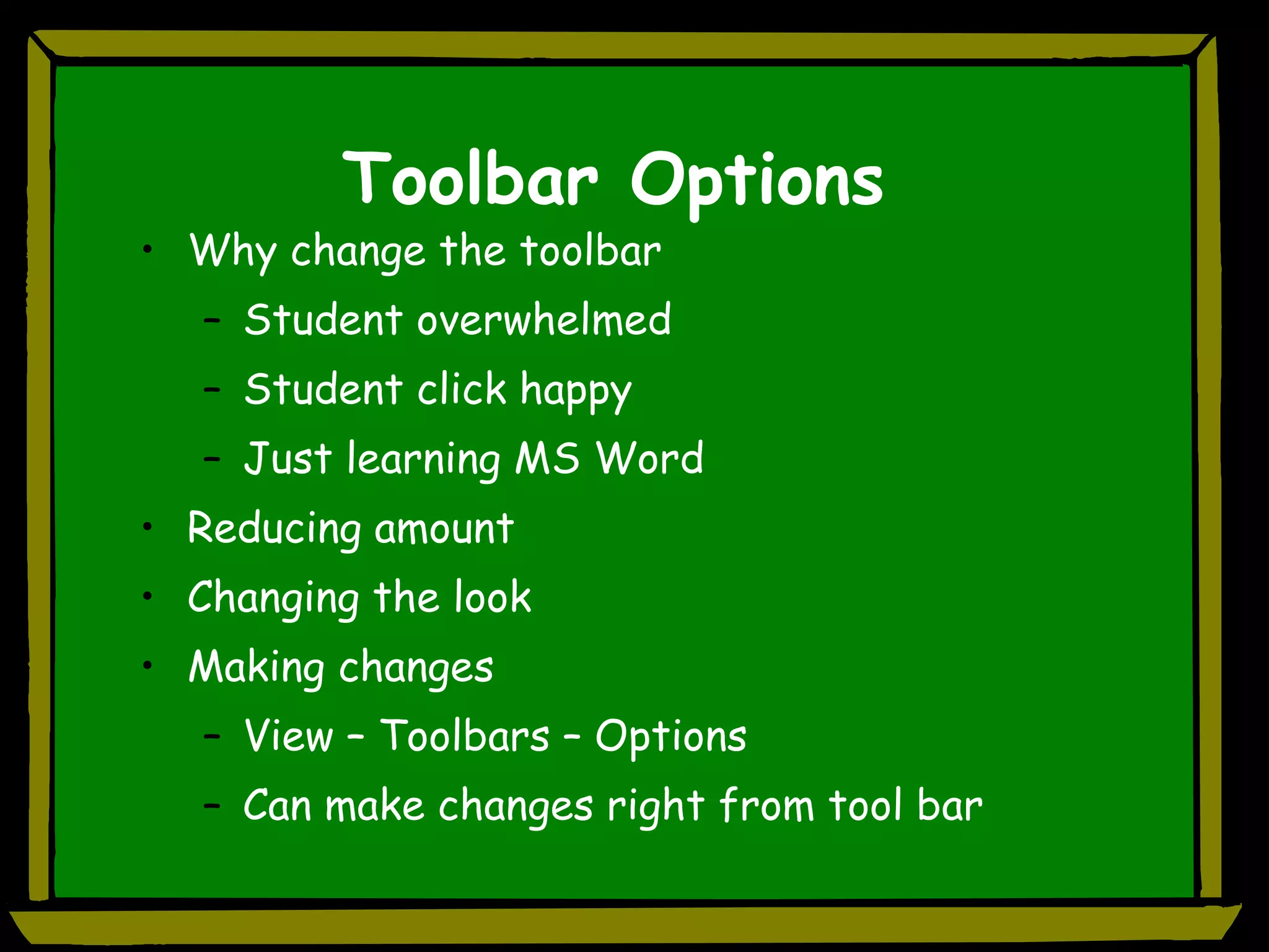 Toolbar Options Why change the toolbar Student overwhelmed  Student click happy Just learning MS Word Reducing amount Changing the look Making changes View – Toolbars – Options Can make changes right from tool bar 