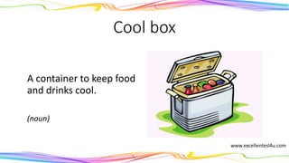 Cool box
A container to keep food
and drinks cool.
(noun)
 