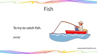 Fish
To try to catch fish.
(verb)
 