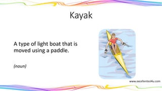 Kayak
A type of light boat that is
moved using a paddle.
(noun)
 