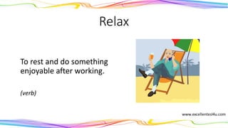 Relax
To rest and do something
enjoyable after working.
(verb)
 