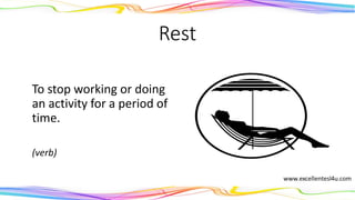 Rest
To stop working or doing
an activity for a period of
time.
(verb)
 