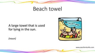 Beach towel
A large towel that is used
for lying in the sun.
(noun)
 