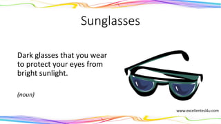 Sunglasses
Dark glasses that you wear
to protect your eyes from
bright sunlight.
(noun)
 