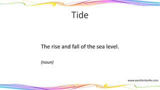 Tide
The rise and fall of the sea level.
(noun)
 