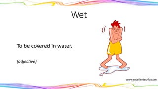 Wet
To be covered in water.
(adjective)
 