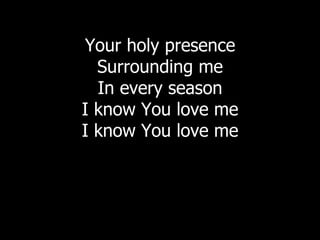 Your holy presence Surrounding me In every season I know You love me I know You love me 