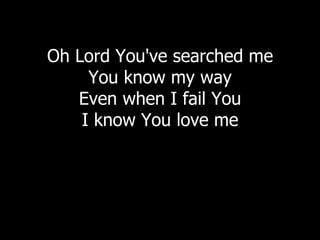 Oh Lord You've searched me You know my way Even when I fail You I know You love me 