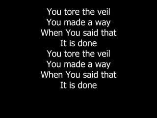 You tore the veil You made a way When You said that It is done You tore the veil You made a way When You said that It is done 