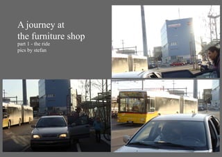 A journey at
the furniture shop
part 1 - the ride
pics by stefan