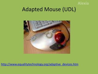 Adapted Mouse (UDL)Alexiahttp://www.equalitytechnology.org/adaptive_devices.htm