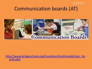 Communication boards (AT)Kaitlinhttp://www.bridgeschool.org/transition/multimodal/com_boards.php
