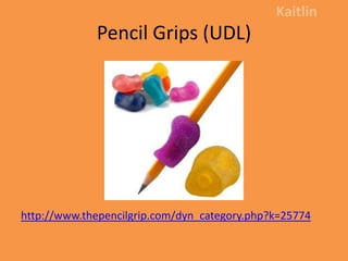 Pencil Grips (UDL)Kaitlinhttp://www.thepencilgrip.com/dyn_category.php?k=25774