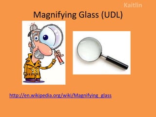 Magnifying Glass (UDL) Kaitlin http://en.wikipedia.org/wiki/Magnifying_glass 