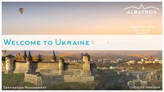 Crafting the ideal travel
Welcome to Ukraine
Destination Management
Info@albatros.travel
Kyiv | Odessa
UKRAINE
 