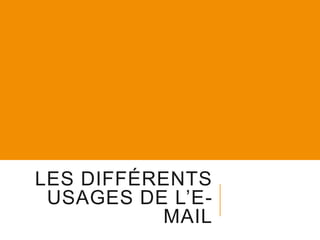 LES DIFFÉRENTS
USAGES DE L’EMAIL

 
