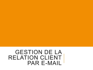 GESTION DE LA
RELATION CLIENT
PAR E-MAIL

 