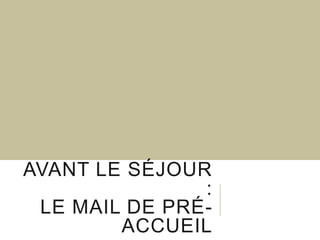 AVANT LE SÉJOUR
:
LE MAIL DE PRÉACCUEIL

 