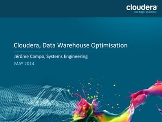 Cloudera, Data Warehouse Optimisation 
Jérôme Campo, Systems Engineering 
MAY 2014  