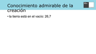 Conocimiento admirable de la
creación
• la tierra está en el vacío: 26,7
 