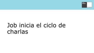 Job inicia el ciclo de
charlas
 