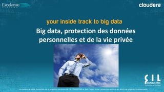 Le contenu de cette formation est la propriété exclusive de CIL CONSULTING et fait l’objet d’une protection au titre des droits de propriété intellectuelle. 
Big data, protection des données 
personnelles et de la vie privée 
 
