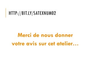 HTTP://BIT.LY/SATEXNUM02

Merci de nous donner
votre avis sur cet atelier…

 