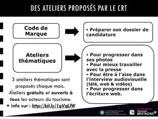 DES ATELIERS PROPOSÉS PAR LE CRT

3 ateliers thématiques sont
proposés chaque mois.
Ateliers gratuits et ouverts à
tous les acteurs du tourisme.
+ info sur : http://bit.ly/1gVqLfW

 
