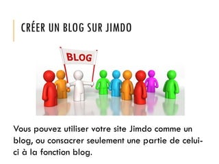CRÉER UN BLOG SUR JIMDO

Vous pouvez utiliser votre site Jimdo comme un
blog, ou consacrer seulement une partie de celuici à la fonction blog.

 