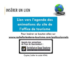 INSÉRER UN LIEN
Lien vers l’agenda des
animations du site de
l’office de tourisme
Pour insérer ce bouton allez sur
www.rochefortenterre-tourisme.com/professionnels

Copier/coller le code HTML

 