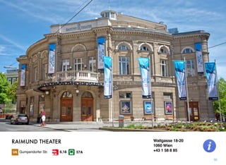 Wallgasse 18-20
1060 Wien
+43 1 58 8 85
50
RAIMUND THEATER
Gumpendorfer Str. 57A6,18
 