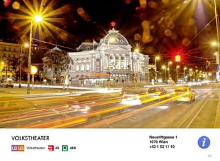 Neustiftgasse 1
1070 Wien
+43 1 52 11 10
62
VOLKSTHEATER
Volkstheater 48A49
 