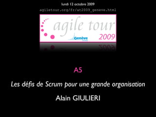 lundi 12 octobre 2009
         agiletour.org/fr/at2009_geneve.html




                         A5
Les déﬁs de Scrum pour une grande organisation
                Alain GIULIERI
 