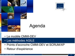 Agenda

         •     Le modèle CMMI-DEV
         •     Les méthodes AGILE
         •     Points d'accroche CMMI-DEV et SCRUM/XP
         •     Retour d'expérience
Alcyonix - Eurogiciel : Agile tour 2009
                                                        # 11
 