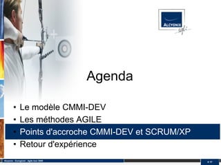 Agenda

         •     Le modèle CMMI-DEV
         •     Les méthodes AGILE
         •     Points d'accroche CMMI-DEV et SCRUM/XP
         •     Retour d'expérience
Alcyonix - Eurogiciel : Agile tour 2009
                                                        # 17
 