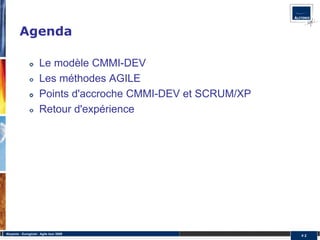 Agenda

                       Le modèle CMMI-DEV
                       Les méthodes AGILE
                       Points d'accroche CMMI-DEV et SCRUM/XP
                       Retour d'expérience




Alcyonix - Eurogiciel : Agile tour 2009
                                                                #2
 