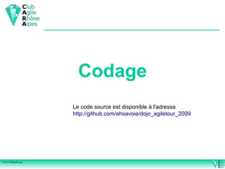 Codage
                    Le code source est disponible à l'adresse
                    http://github.com/ehsavoie/dojo_agiletour_2009




www.clubagile.org
 