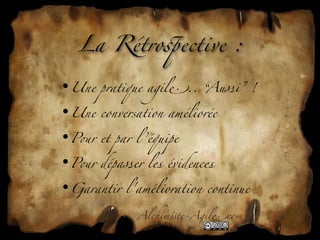 La Rétro'ective :

•Une pratique agil".. “Aussi” !

•Une conversation améliorée

•P&r et par l ’équipe

•P&r dépasser les évidences

•Garantir l'amélioration continue

             Alchim!te-Agil"com
 