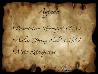 A(nda


•Présentation “)éo*que” (1/3)

•Atelier “Joyeux Noël ” (2/3)

•Méta Rétro'ective


             Alchim!te-Agil"com
 