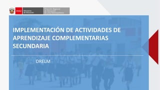 IMPLEMENTACIÓN DE ACTIVIDADES DE
APRENDIZAJE COMPLEMENTARIAS
SECUNDARIA
DRELM
 