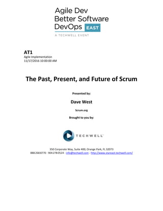 AT1
Agile Implementation
11/17/2016 10:00:00 AM
The Past, Present, and Future of Scrum
Presented by:
Dave West
Scrum.org
Brought to you by:
350 Corporate Way, Suite 400, Orange Park, FL 32073
888--‐268--‐8770 ·∙ 904--‐278--‐0524 - info@techwell.com - http://www.stareast.techwell.com/
 