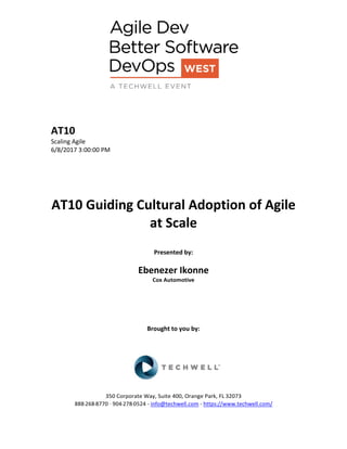AT10
Scaling Agile
6/8/2017 3:00:00 PM
AT10 Guiding Cultural Adoption of Agile
at Scale
Presented by:
Ebenezer Ikonne
Cox Automotive
Brought to you by:
350 Corporate Way, Suite 400, Orange Park, FL 32073
888-­‐268-­‐8770 ·∙ 904-­‐278-­‐0524 - info@techwell.com - https://www.techwell.com/
 