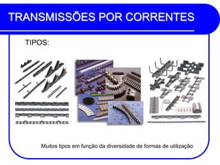 TRANSMISSÕES POR CORRENTES 
TIPOS: 
Muitos tipos em função da diversidade de formas de utilização  