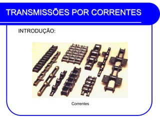 TRANSMISSÕES POR CORRENTES 
INTRODUÇÃO: 
Correntes  