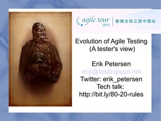 Agile Days China  Evolution of Agile Testing (A tester's view) Erik Petersen [email_address] Twitter: erik_petersen Tech talk:  http://bit.ly/80-20-rules 