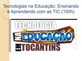Tecnologias na Educação: Ensinando
  e Aprendendo com as TIC (100h)
 