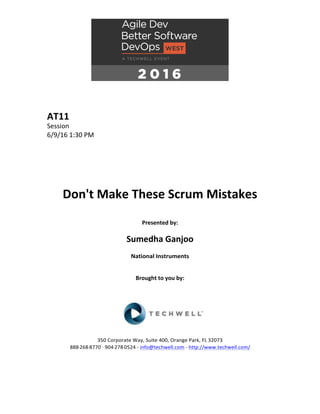 AT11	
Session	
6/9/16	1:30	PM	
	
	
	
	
	
	
Don't	Make	These	Scrum	Mistakes	
	
Presented	by:	
	
Sumedha	Ganjoo	
National	Instruments	
	
	
Brought	to	you	by:		
		
	
	
	
	
350	Corporate	Way,	Suite	400,	Orange	Park,	FL	32073		
888---268---8770	··	904---278---0524	-	info@techwell.com	-	http://www.techwell.com/	
	
		
	
 