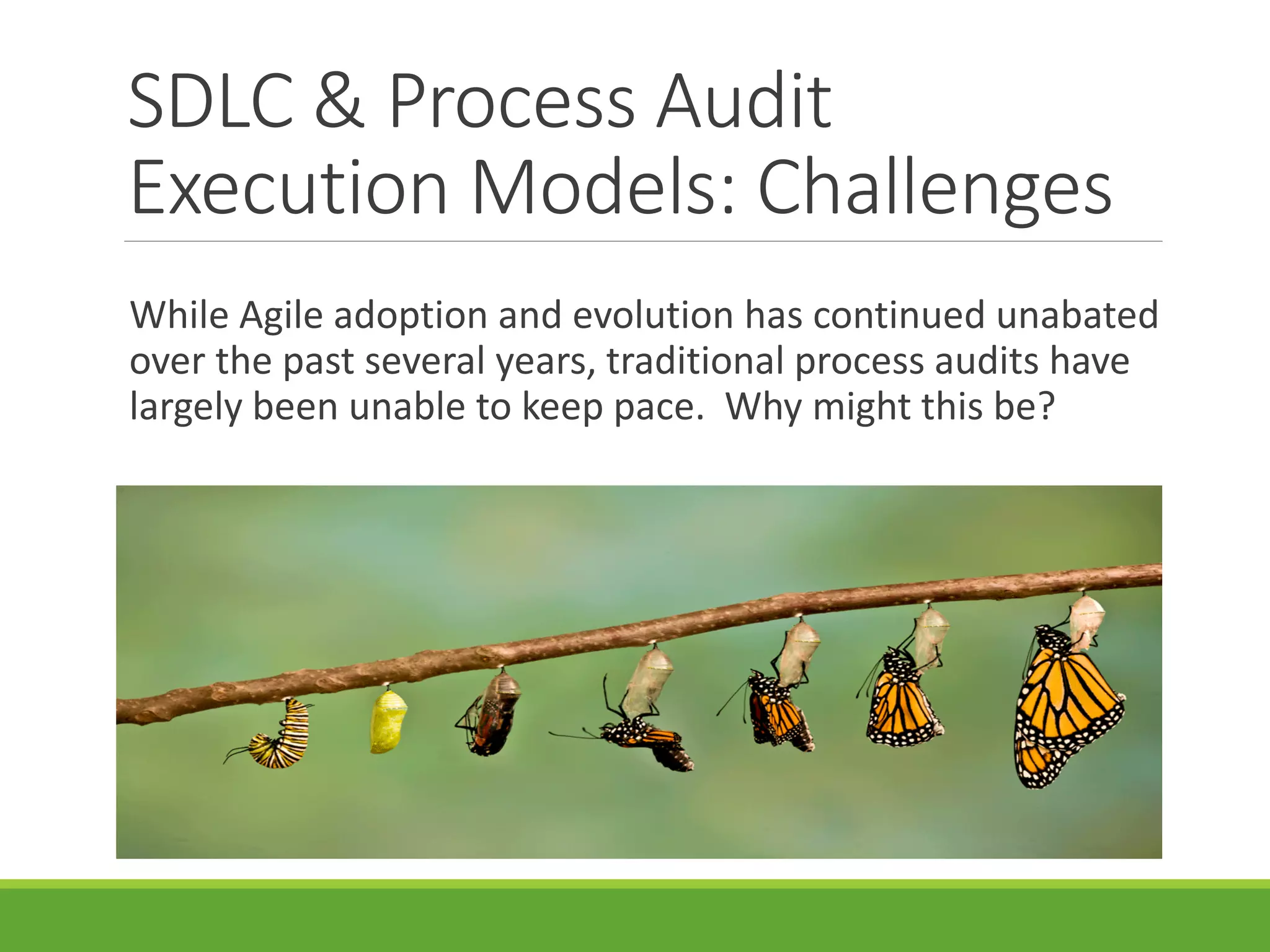 SDLC & Process Audit
Execution Models: Challenges
While Agile adoption and evolution has continued unabated
over the past several years, traditional process audits have
largely been unable to keep pace. Why might this be?
 