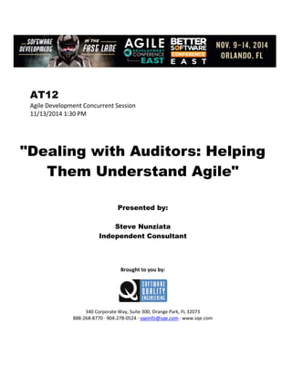 AT12
Agile Development Concurrent Session
11/13/2014 1:30 PM
"Dealing with Auditors: Helping
Them Understand Agile"
Presented by:
Steve Nunziata
Independent Consultant
Brought to you by:
340 Corporate Way, Suite 300, Orange Park, FL 32073
888-268-8770 ∙ 904-278-0524 ∙ sqeinfo@sqe.com ∙ www.sqe.com
 